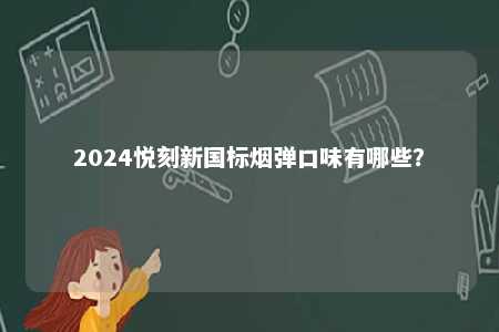 2024悦刻新国标烟弹口味有哪些
？ 